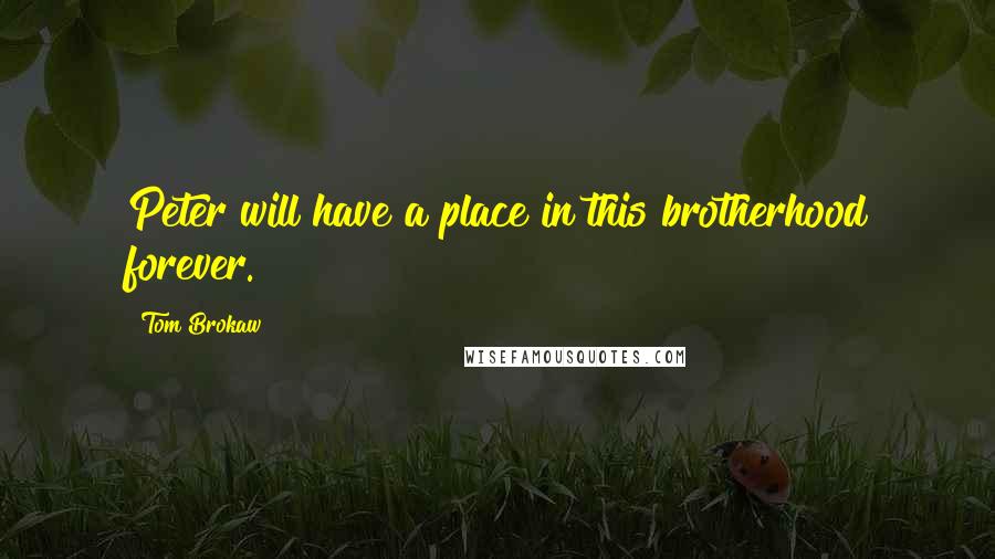 Tom Brokaw Quotes: Peter will have a place in this brotherhood forever.