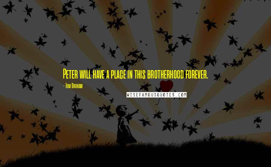 Tom Brokaw Quotes: Peter will have a place in this brotherhood forever.