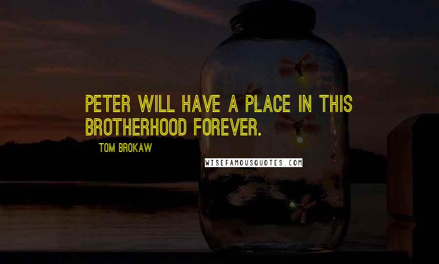 Tom Brokaw Quotes: Peter will have a place in this brotherhood forever.