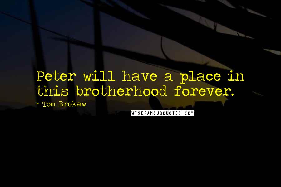 Tom Brokaw Quotes: Peter will have a place in this brotherhood forever.