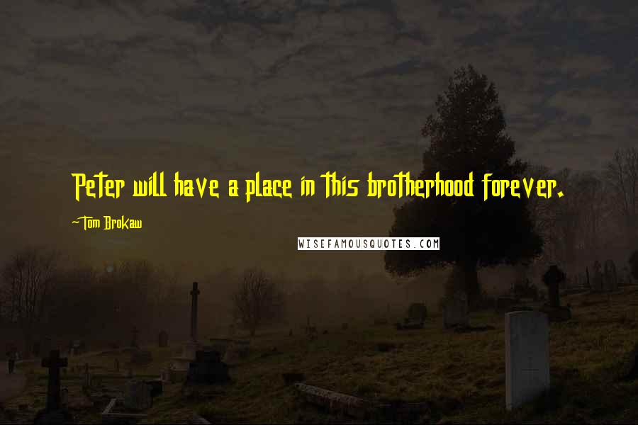 Tom Brokaw Quotes: Peter will have a place in this brotherhood forever.