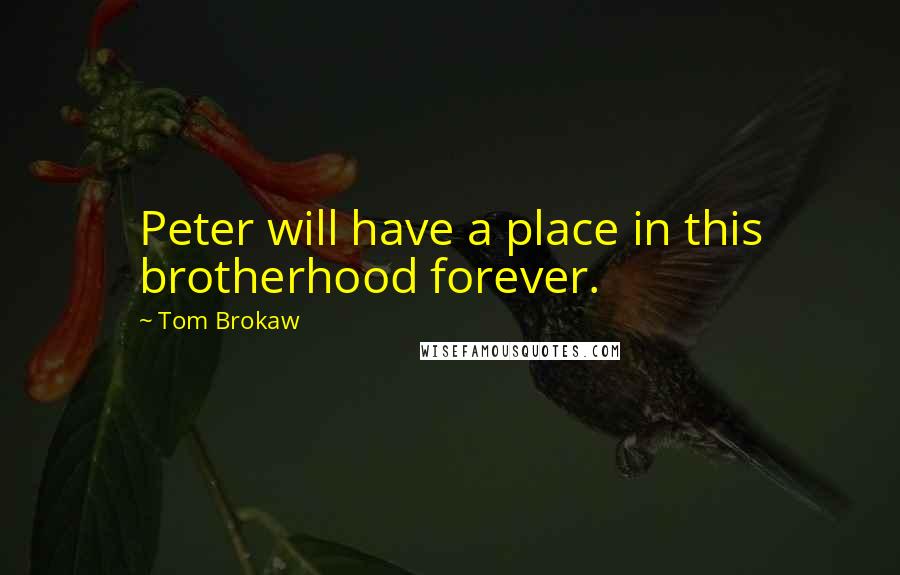 Tom Brokaw Quotes: Peter will have a place in this brotherhood forever.