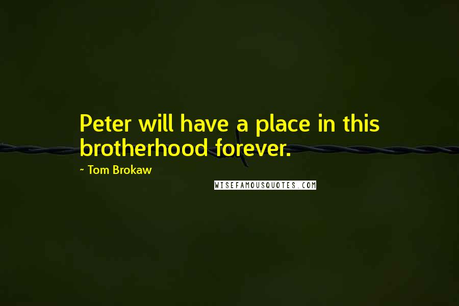 Tom Brokaw Quotes: Peter will have a place in this brotherhood forever.