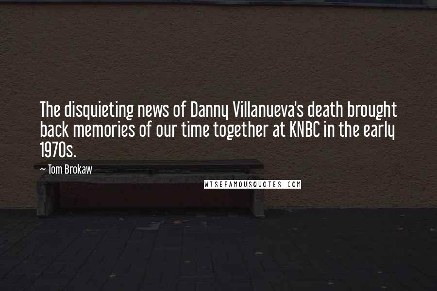 Tom Brokaw Quotes: The disquieting news of Danny Villanueva's death brought back memories of our time together at KNBC in the early 1970s.
