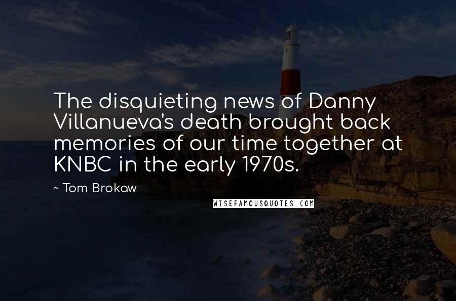 Tom Brokaw Quotes: The disquieting news of Danny Villanueva's death brought back memories of our time together at KNBC in the early 1970s.