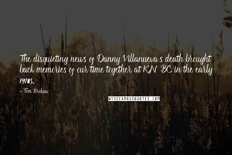 Tom Brokaw Quotes: The disquieting news of Danny Villanueva's death brought back memories of our time together at KNBC in the early 1970s.