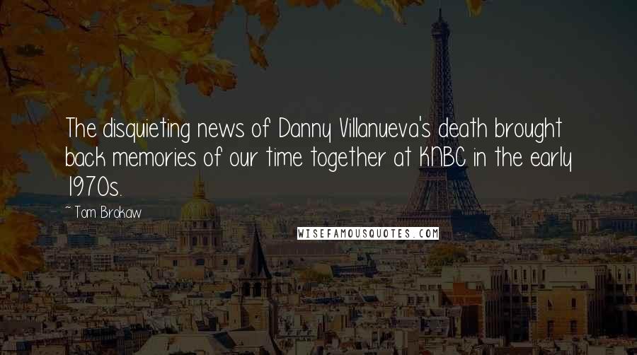 Tom Brokaw Quotes: The disquieting news of Danny Villanueva's death brought back memories of our time together at KNBC in the early 1970s.