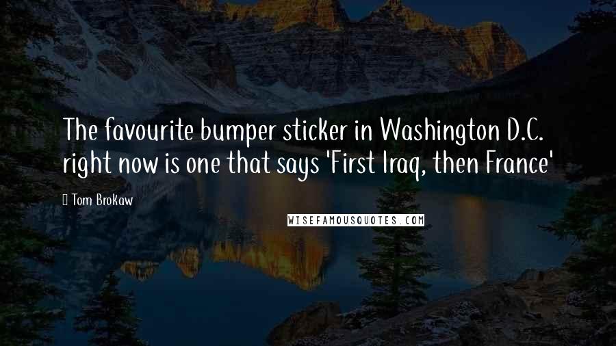 Tom Brokaw Quotes: The favourite bumper sticker in Washington D.C. right now is one that says 'First Iraq, then France'