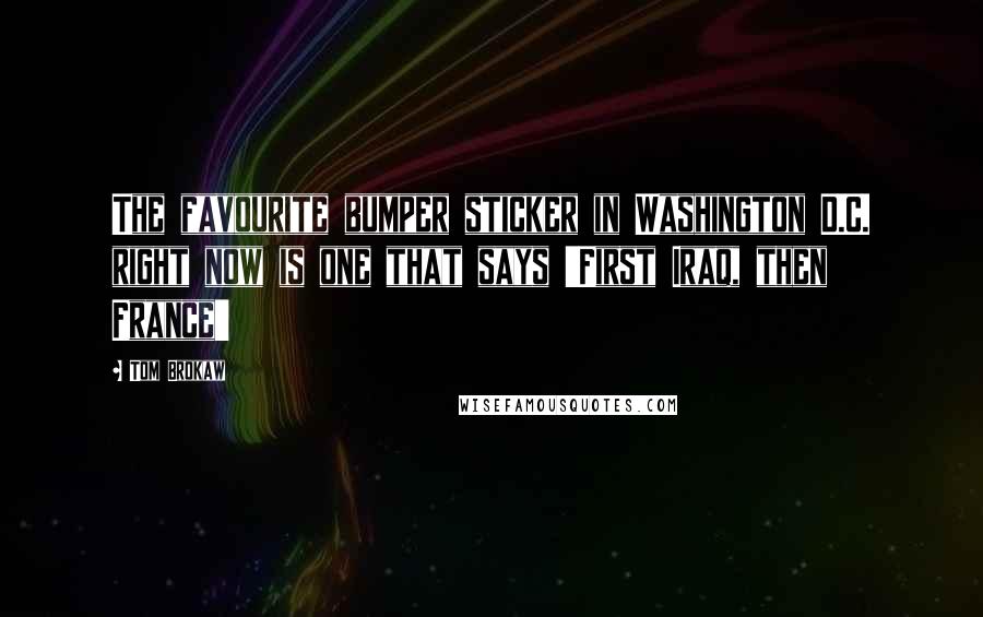 Tom Brokaw Quotes: The favourite bumper sticker in Washington D.C. right now is one that says 'First Iraq, then France'