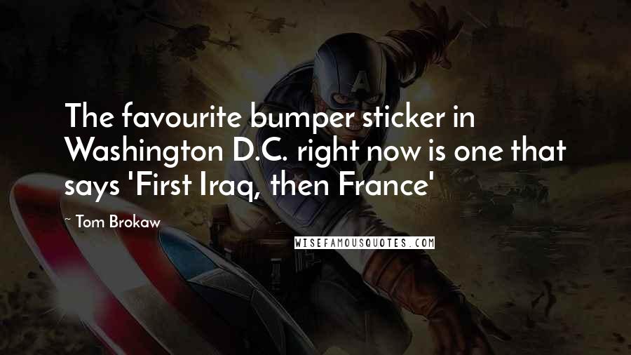 Tom Brokaw Quotes: The favourite bumper sticker in Washington D.C. right now is one that says 'First Iraq, then France'