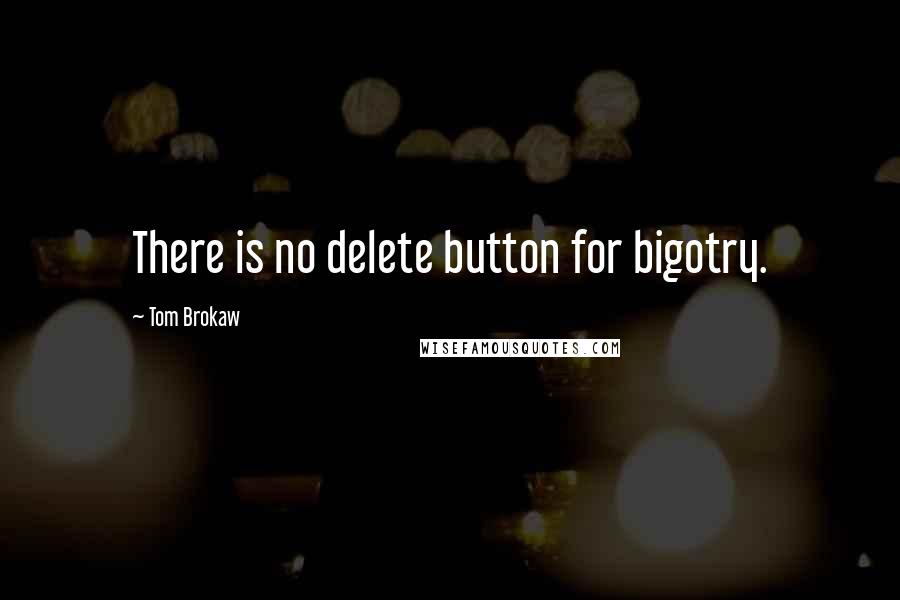 Tom Brokaw Quotes: There is no delete button for bigotry.