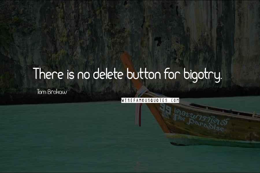 Tom Brokaw Quotes: There is no delete button for bigotry.