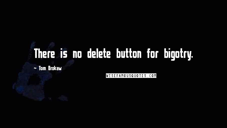 Tom Brokaw Quotes: There is no delete button for bigotry.