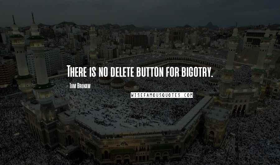 Tom Brokaw Quotes: There is no delete button for bigotry.