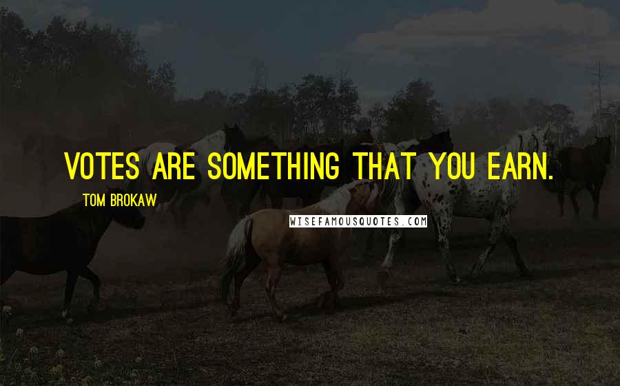 Tom Brokaw Quotes: Votes are something that you earn.