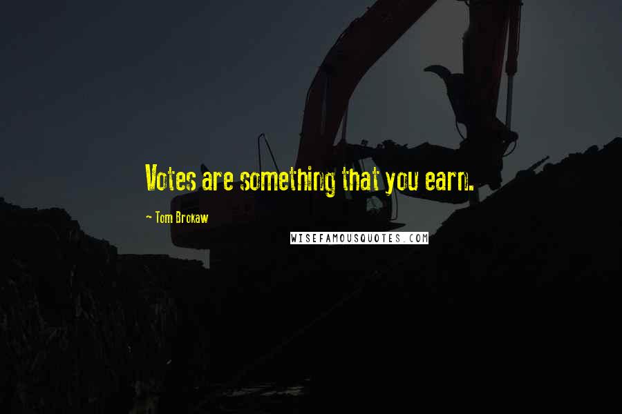 Tom Brokaw Quotes: Votes are something that you earn.