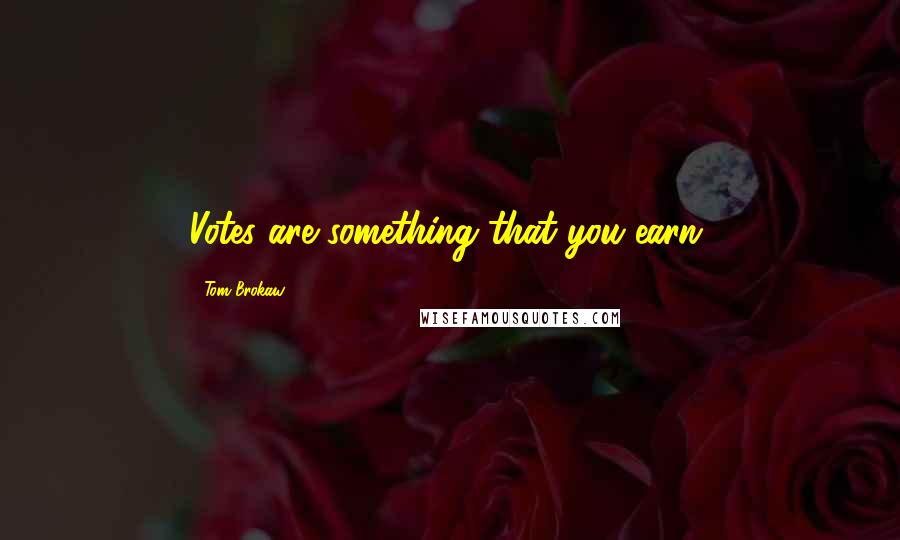Tom Brokaw Quotes: Votes are something that you earn.