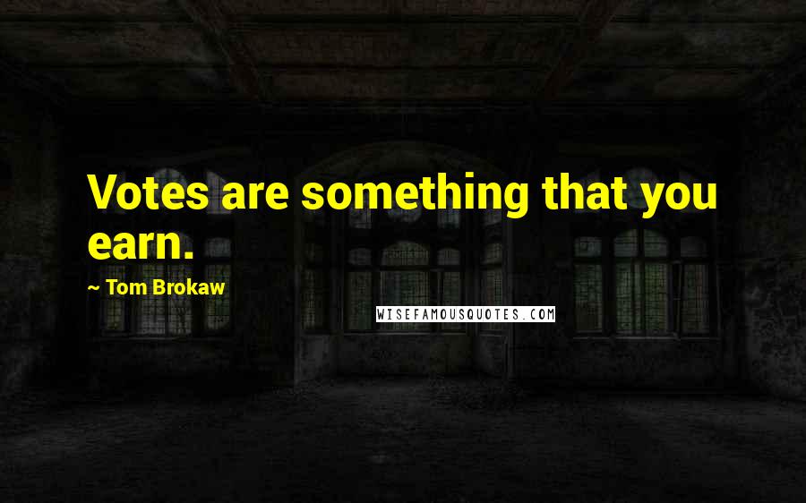 Tom Brokaw Quotes: Votes are something that you earn.