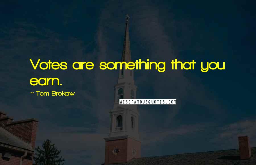 Tom Brokaw Quotes: Votes are something that you earn.