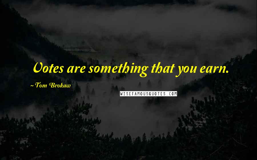 Tom Brokaw Quotes: Votes are something that you earn.