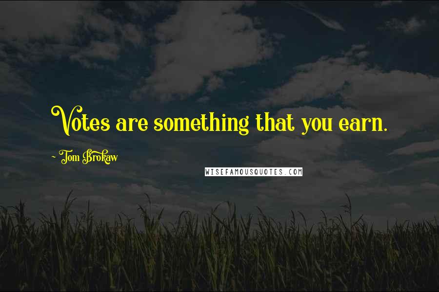 Tom Brokaw Quotes: Votes are something that you earn.