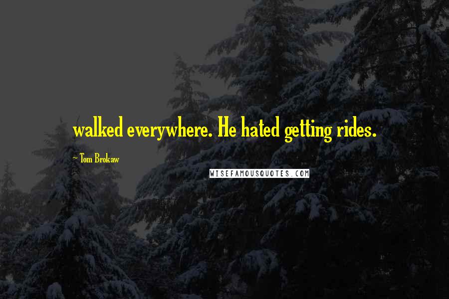 Tom Brokaw Quotes: walked everywhere. He hated getting rides.