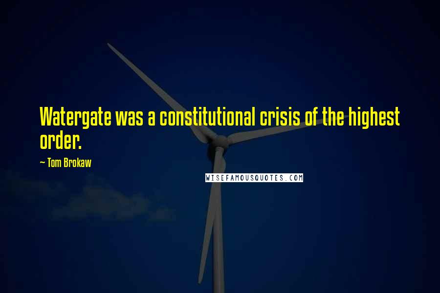 Tom Brokaw Quotes: Watergate was a constitutional crisis of the highest order.