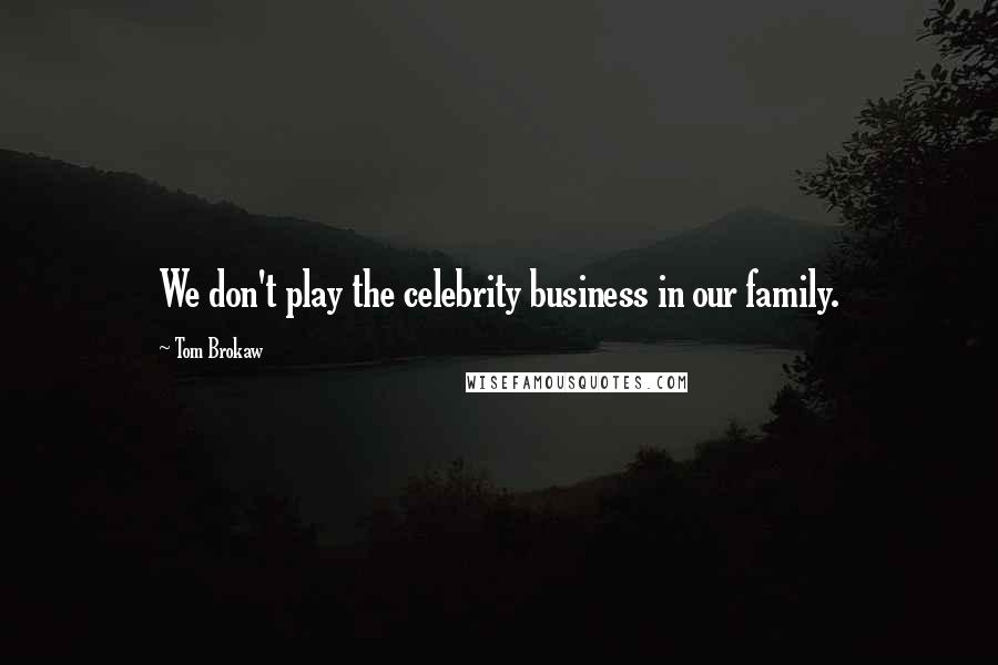 Tom Brokaw Quotes: We don't play the celebrity business in our family.