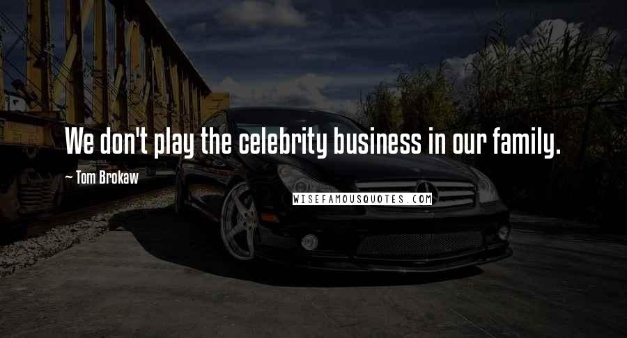 Tom Brokaw Quotes: We don't play the celebrity business in our family.