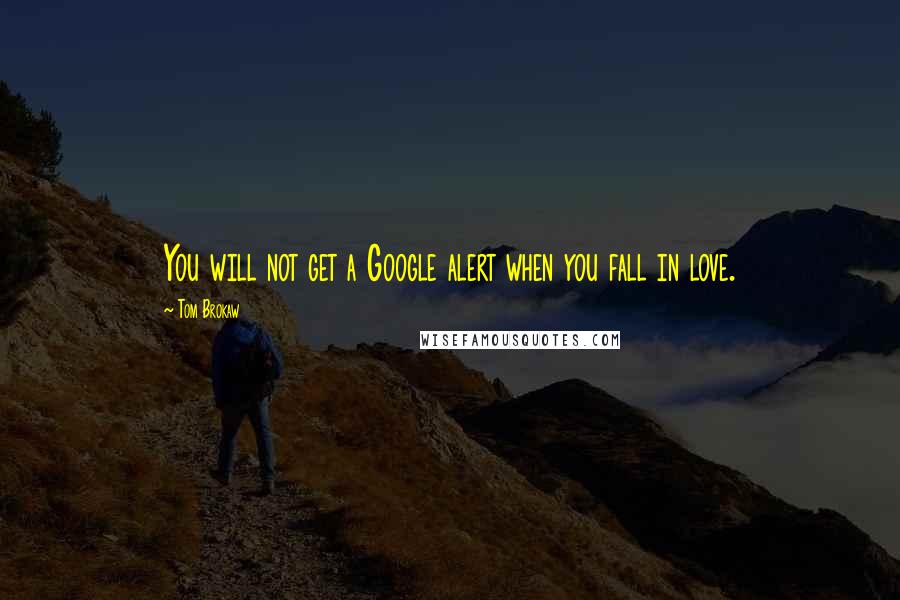 Tom Brokaw Quotes: You will not get a Google alert when you fall in love.