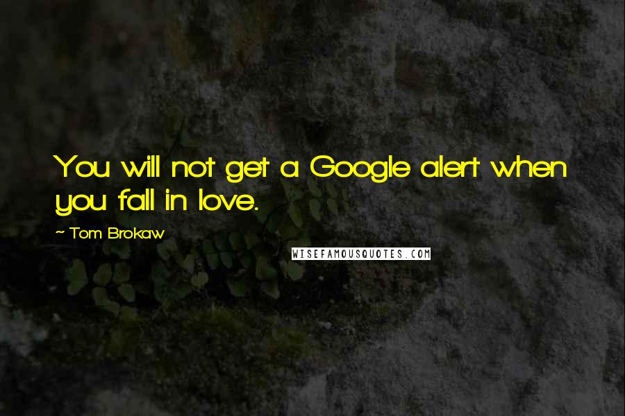 Tom Brokaw Quotes: You will not get a Google alert when you fall in love.