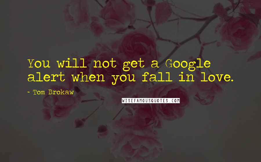 Tom Brokaw Quotes: You will not get a Google alert when you fall in love.