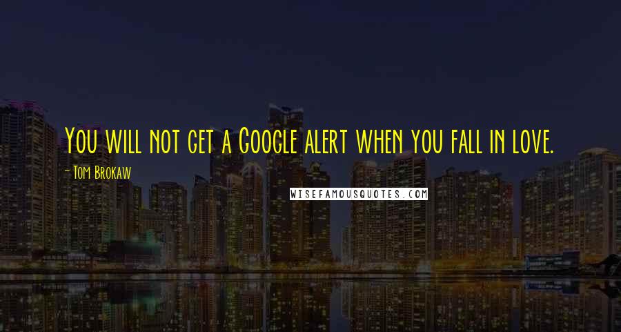 Tom Brokaw Quotes: You will not get a Google alert when you fall in love.