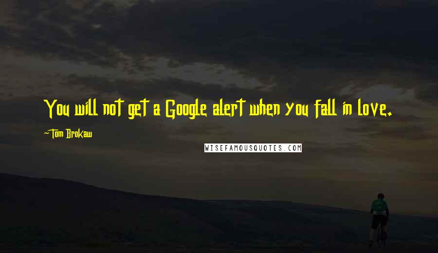 Tom Brokaw Quotes: You will not get a Google alert when you fall in love.