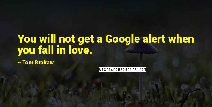 Tom Brokaw Quotes: You will not get a Google alert when you fall in love.