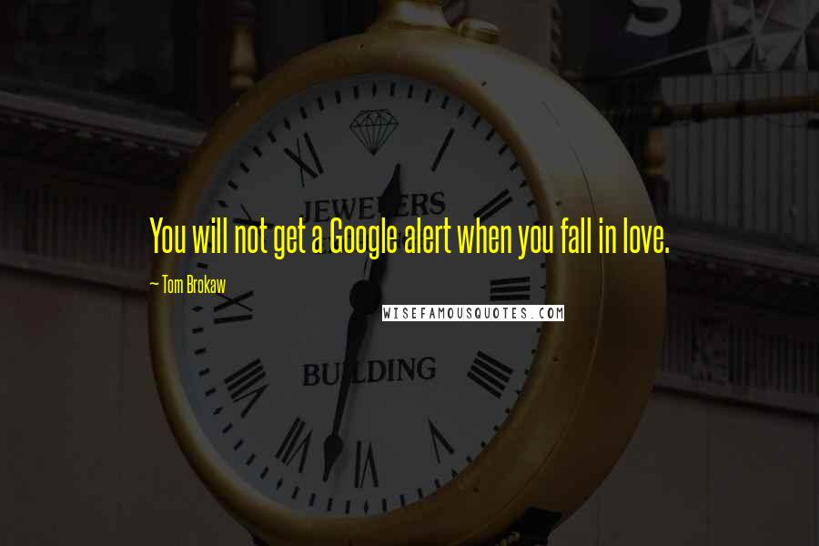 Tom Brokaw Quotes: You will not get a Google alert when you fall in love.