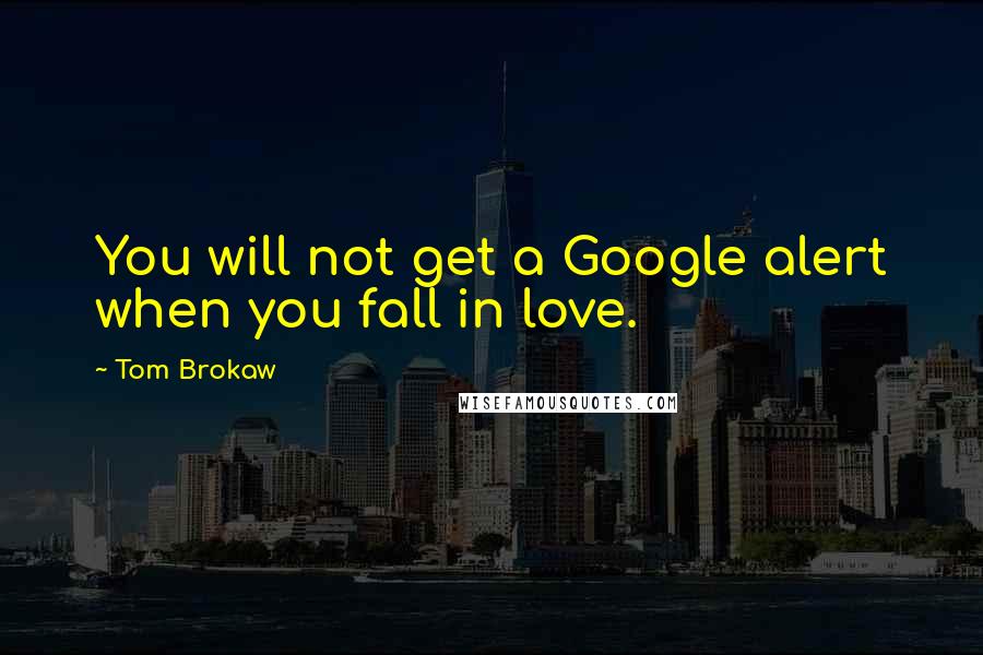 Tom Brokaw Quotes: You will not get a Google alert when you fall in love.