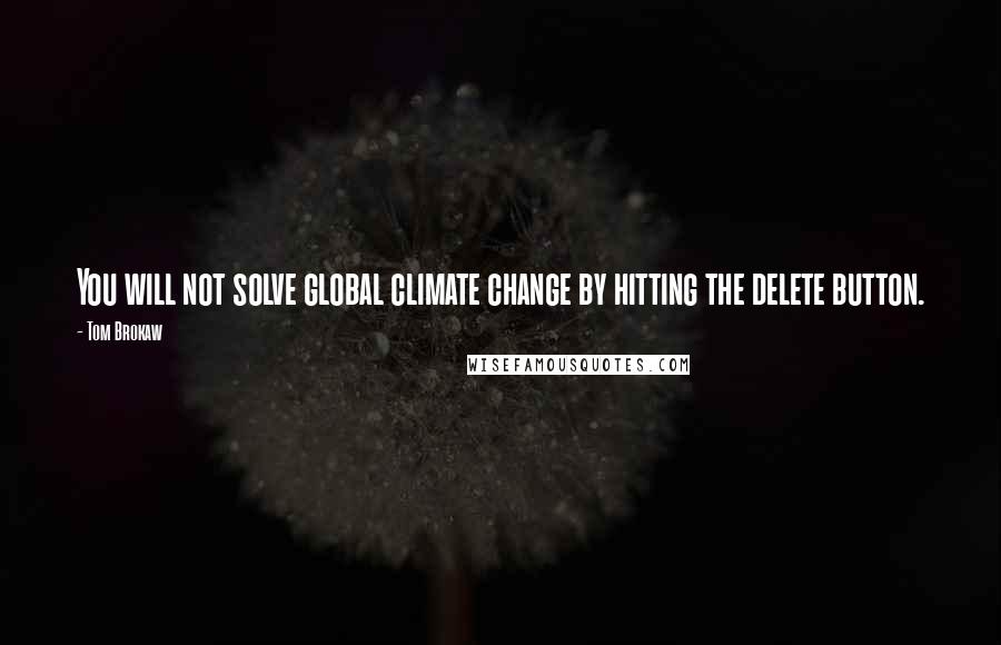 Tom Brokaw Quotes: You will not solve global climate change by hitting the delete button.