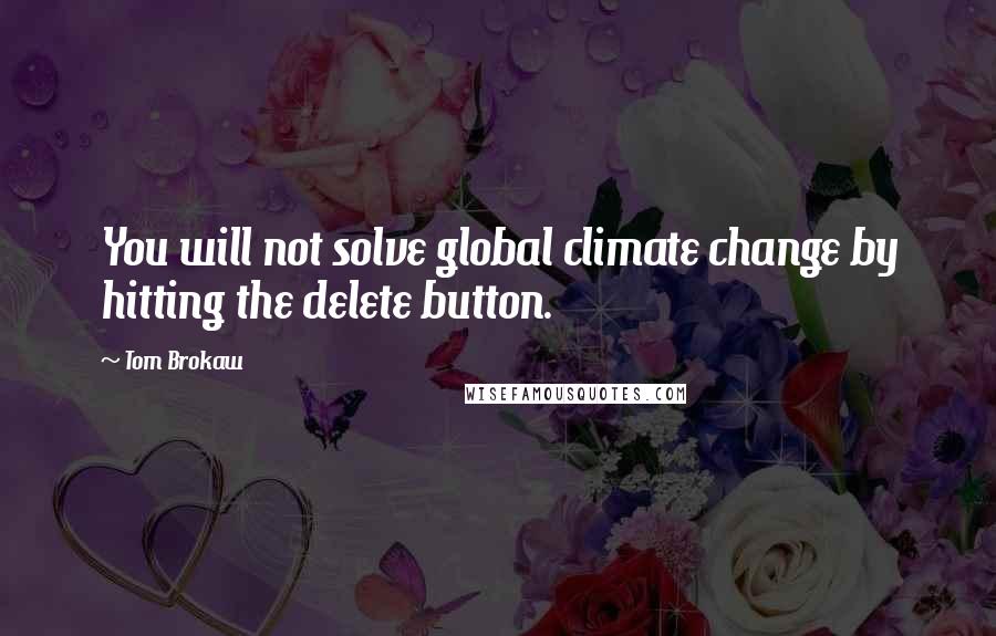 Tom Brokaw Quotes: You will not solve global climate change by hitting the delete button.