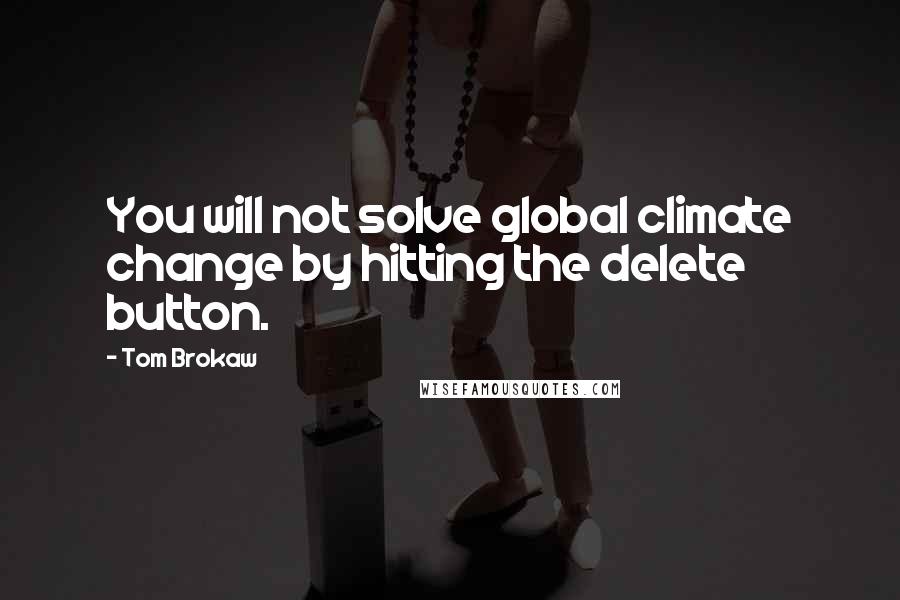 Tom Brokaw Quotes: You will not solve global climate change by hitting the delete button.