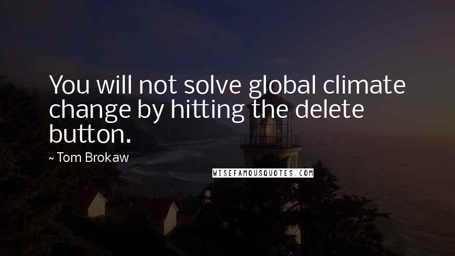 Tom Brokaw Quotes: You will not solve global climate change by hitting the delete button.