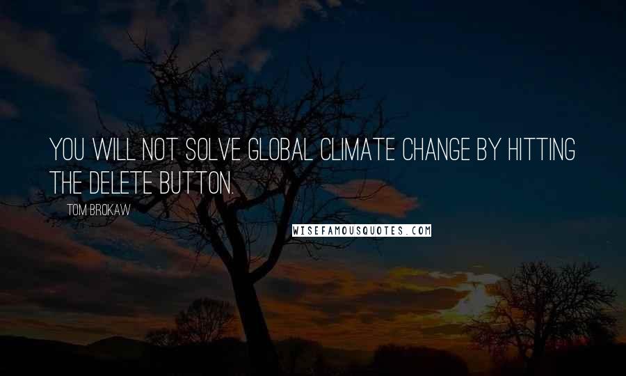 Tom Brokaw Quotes: You will not solve global climate change by hitting the delete button.