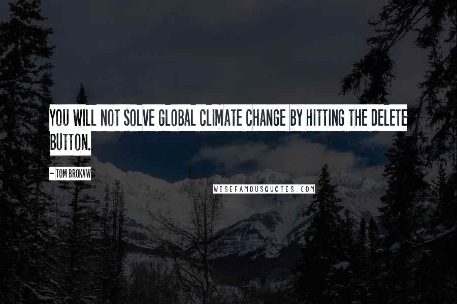 Tom Brokaw Quotes: You will not solve global climate change by hitting the delete button.