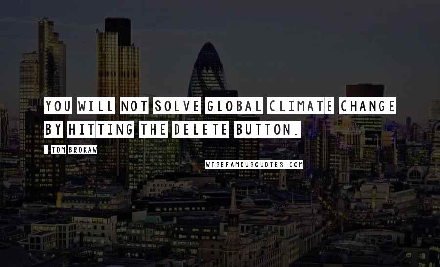 Tom Brokaw Quotes: You will not solve global climate change by hitting the delete button.