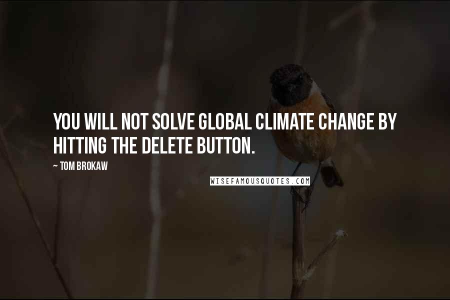 Tom Brokaw Quotes: You will not solve global climate change by hitting the delete button.