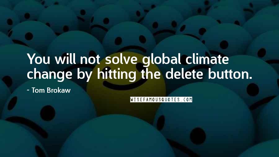 Tom Brokaw Quotes: You will not solve global climate change by hitting the delete button.