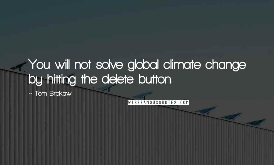 Tom Brokaw Quotes: You will not solve global climate change by hitting the delete button.