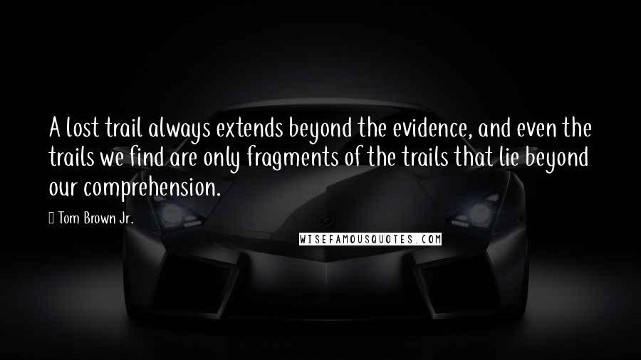 Tom Brown Jr. Quotes: A lost trail always extends beyond the evidence, and even the trails we find are only fragments of the trails that lie beyond our comprehension.