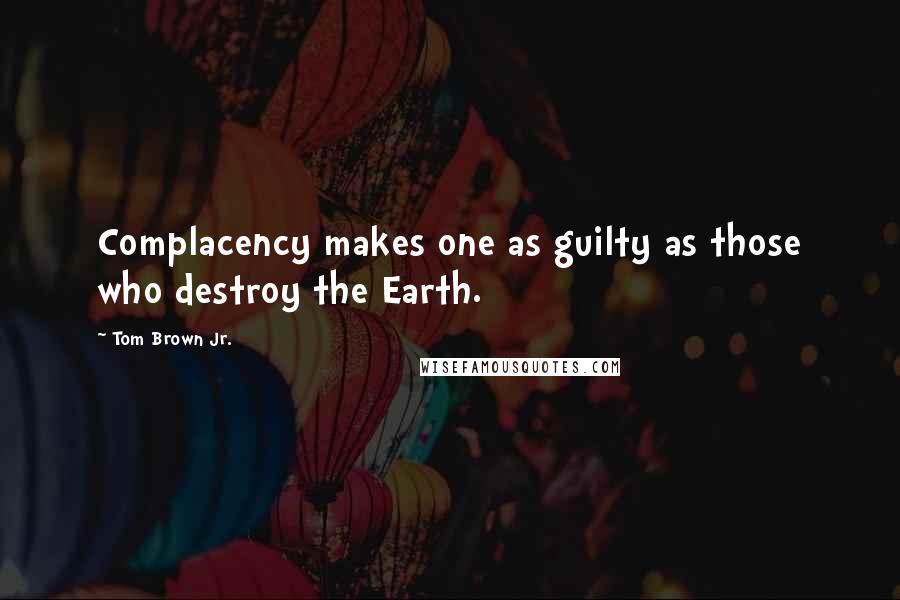 Tom Brown Jr. Quotes: Complacency makes one as guilty as those who destroy the Earth.