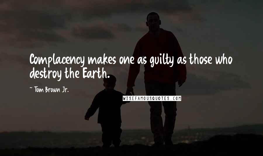 Tom Brown Jr. Quotes: Complacency makes one as guilty as those who destroy the Earth.